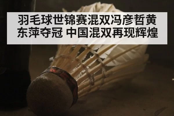 羽毛球世锦赛混双冯彦哲黄东萍夺冠 中国混双再现辉煌