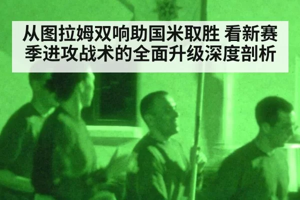 从图拉姆双响助国米取胜 看新赛季进攻战术的全面升级深度剖析
